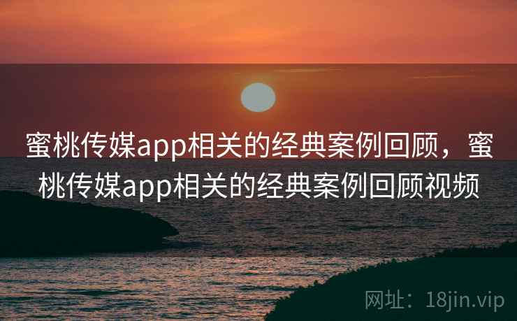 蜜桃传媒app相关的经典案例回顾,蜜桃传媒app相关的经典案例回顾视频 第2张 蜜桃传媒app相关的经典案例回顾,蜜桃传媒app相关的经典案例回顾视频 第2张