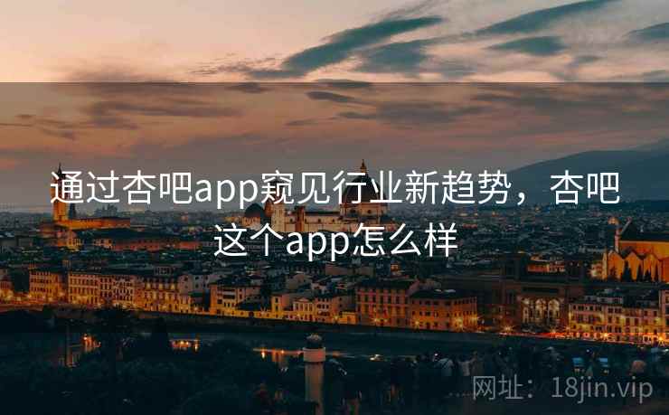 通过杏吧app窥见行业新趋势,杏吧这个app怎么样 第1张 通过杏吧app窥见行业新趋势,杏吧这个app怎么样 第1张