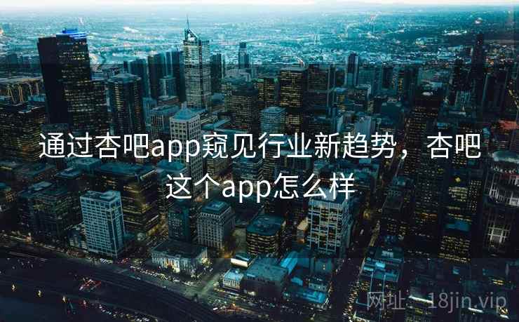 通过杏吧app窥见行业新趋势,杏吧这个app怎么样 第2张 通过杏吧app窥见行业新趋势,杏吧这个app怎么样 第2张
