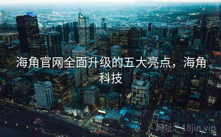 海角官网全面升级的五大亮点,海角科技 第2张 海角官网全面升级的五大亮点,海角科技 第2张