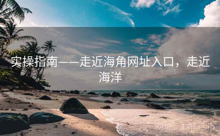 实操指南——走近海角网址入口,走近海洋 第1张 实操指南——走近海角网址入口,走近海洋 第1张