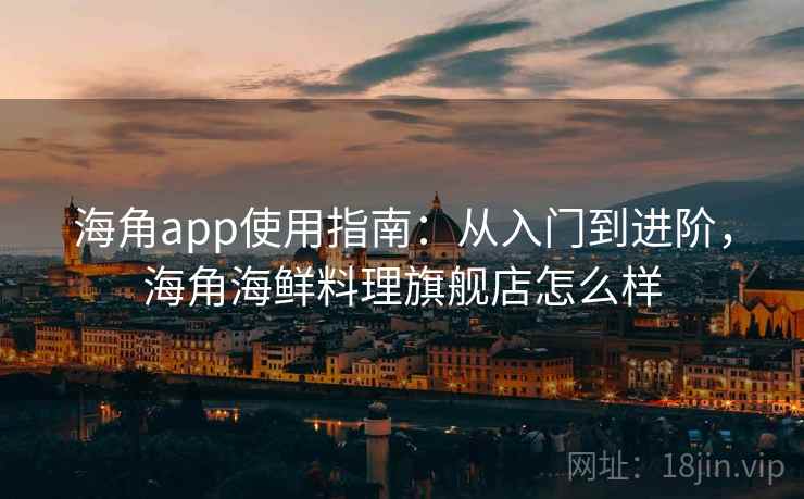 海角app使用指南：从入门到进阶，海角海鲜料理旗舰店怎么样  第1张