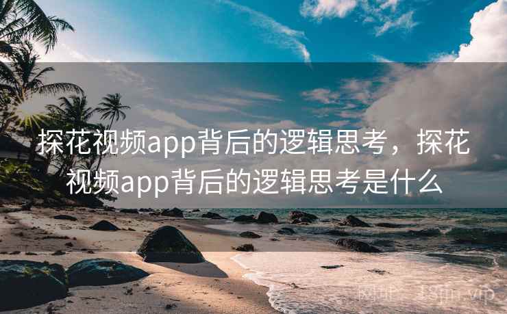 探花视频app背后的逻辑思考,探花视频app背后的逻辑思考是什么 第1张 探花视频app背后的逻辑思考,探花视频app背后的逻辑思考是什么 第1张