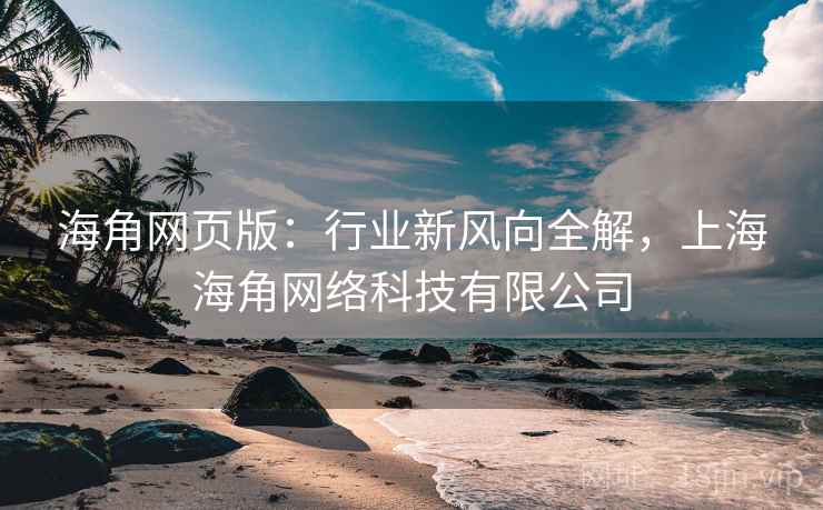 海角网页版:行业新风向全解,上海海角网络科技有限公司 第1张 海角网页版:行业新风向全解,上海海角网络科技有限公司 第1张