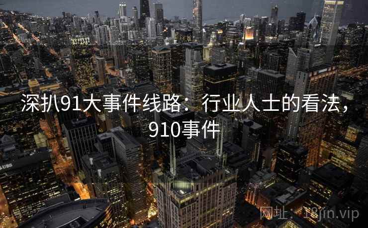 深扒91大事件线路:行业人士的看法,910事件 第1张 深扒91大事件线路:行业人士的看法,910事件 第1张