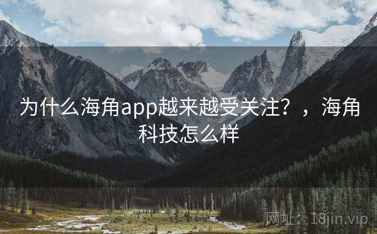 为什么海角app越来越受关注?,海角科技怎么样 第1张 为什么海角app越来越受关注?,海角科技怎么样 第1张