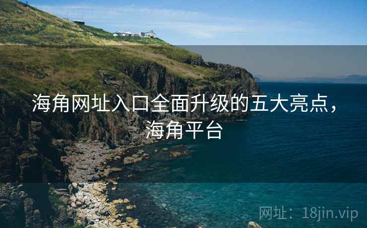 海角网址入口全面升级的五大亮点,海角平台 第2张 海角网址入口全面升级的五大亮点,海角平台 第2张