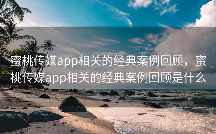 蜜桃传媒app相关的经典案例回顾,蜜桃传媒app相关的经典案例回顾是什么 第1张 蜜桃传媒app相关的经典案例回顾,蜜桃传媒app相关的经典案例回顾是什么 第1张