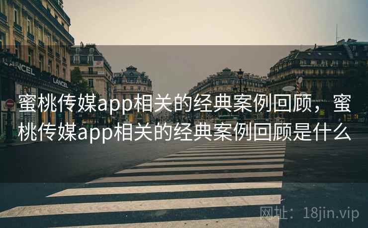 蜜桃传媒app相关的经典案例回顾,蜜桃传媒app相关的经典案例回顾是什么 第2张 蜜桃传媒app相关的经典案例回顾,蜜桃传媒app相关的经典案例回顾是什么 第2张