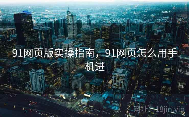 91网页版实操指南,91网页怎么用手机进 第2张 91网页版实操指南,91网页怎么用手机进 第2张