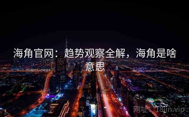 海角官网：趋势观察全解，海角是啥意思  第1张