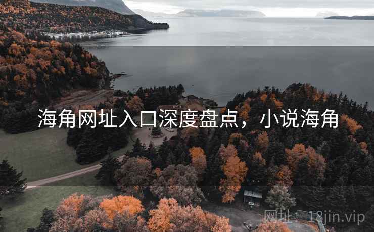 海角网址入口深度盘点,小说海角 第2张 海角网址入口深度盘点,小说海角 第2张