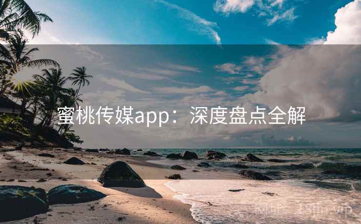 蜜桃传媒app:深度盘点全解 第2张 蜜桃传媒app:深度盘点全解 第2张