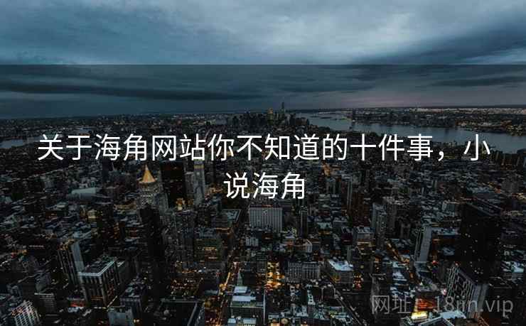 关于海角网站你不知道的十件事,小说海角 第2张 关于海角网站你不知道的十件事,小说海角 第2张
