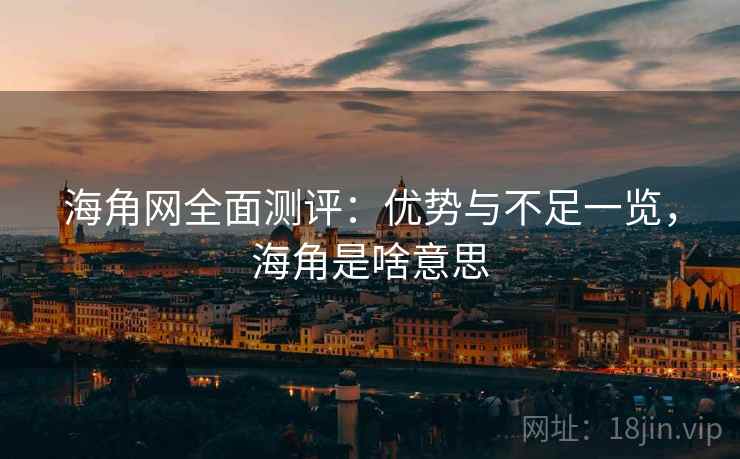 海角网全面测评:优势与不足一览,海角是啥意思 第1张 海角网全面测评:优势与不足一览,海角是啥意思 第1张