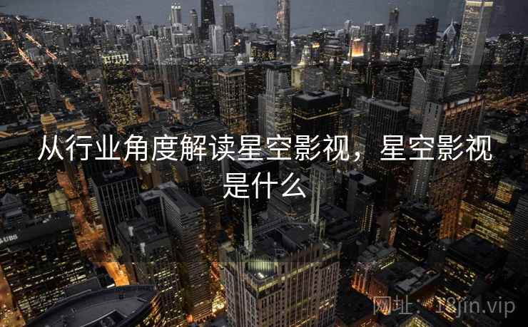 从行业角度解读星空影视,星空影视是什么 第2张 从行业角度解读星空影视,星空影视是什么 第2张