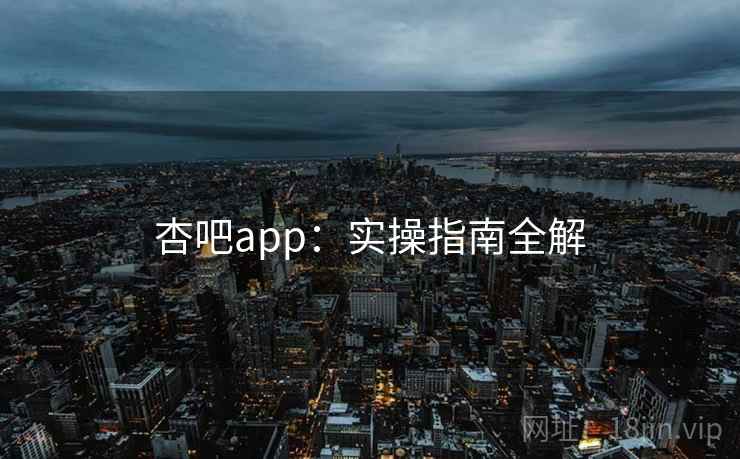 杏吧app:实操指南全解 第1张 杏吧app:实操指南全解 第1张